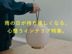 雨の日が待ち遠しくなる、心整うインテリア特集。