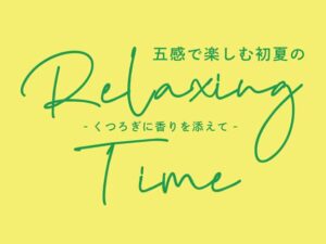 くつろぎに香りを添えて。五感で楽しむ初夏のリラックスタイム。