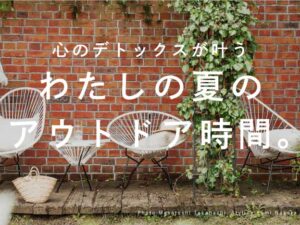 心のデトックスが叶う、わたしの夏のアウトドア時間。