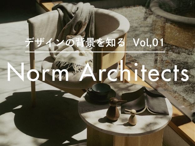 デザインの背景を知る。Norm Architectsが生み出す、美しい佇まい